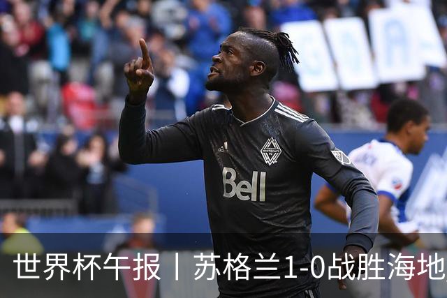 世界杯午报丨苏格兰1-0战胜海地 暂列小组第一